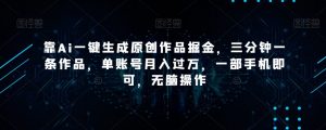 靠Ai一键生成原创作品掘金,三分钟一条作品,单账号月入过万,一部手机即可,无脑操作【揭秘】-全网第一网赚项目资源库-中赚网 & 中创网 & 冒泡网 & 福缘网 - 小本轻创业与优质加盟项目首选平台