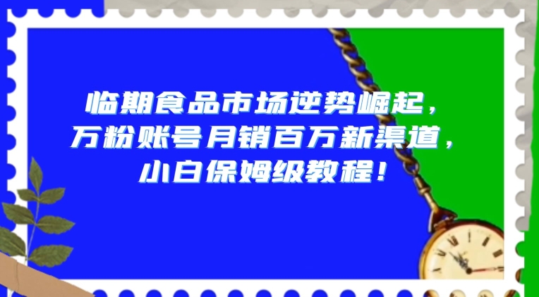 临期食品市场逆势崛起，万粉账号月销百万新渠道，小白保姆级教程【揭秘】-全网第一网赚项目资源库-中赚网 & 中创网 & 冒泡网 & 福缘网 - 小本轻创业与优质加盟项目首选平台
