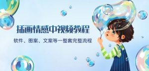 插画情感中视频教程：软件、图案、文案等一整套完整流程，送文案模版、话题标题分类-全网第一网赚项目资源库-中赚网 & 中创网 & 冒泡网 & 福缘网 - 小本轻创业与优质加盟项目首选平台