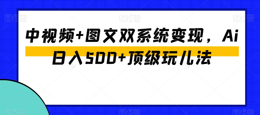 中视频+图文双系统变现，Ai日入500+顶级玩儿法-全网第一网赚项目资源库-中赚网 & 中创网 & 冒泡网 & 福缘网 - 小本轻创业与优质加盟项目首选平台