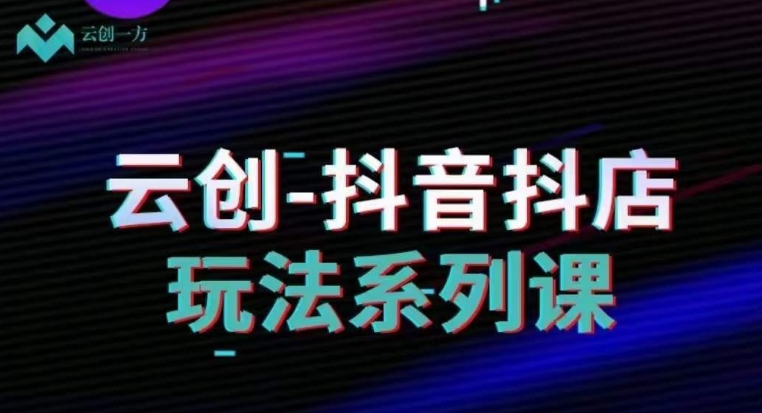 云创-抖音小店系列课，抖音小店运营全攻略-全网第一网赚项目资源库-中赚网 & 中创网 & 冒泡网 & 福缘网 - 小本轻创业与优质加盟项目首选平台
