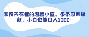 涨粉天花板的温馨小屋，条条原创爆款，小白也能日入1000+【揭秘】-全网第一网赚项目资源库-中赚网 & 中创网 & 冒泡网 & 福缘网 - 小本轻创业与优质加盟项目首选平台