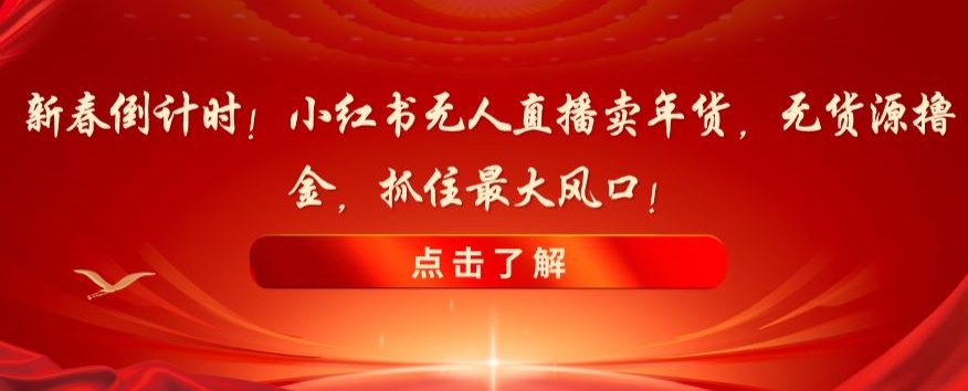 新春倒计时！小红书无人直播卖年货，无货源撸金，抓住最大风口【揭秘】-全网第一网赚项目资源库-中赚网 & 中创网 & 冒泡网 & 福缘网 - 小本轻创业与优质加盟项目首选平台