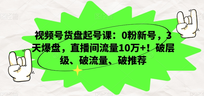 视频号货盘起号课：0粉新号，3天爆盘，直播间流量10万+！破层级、破流量、破推荐-全网第一网赚项目资源库-中赚网 & 中创网 & 冒泡网 & 福缘网 - 小本轻创业与优质加盟项目首选平台