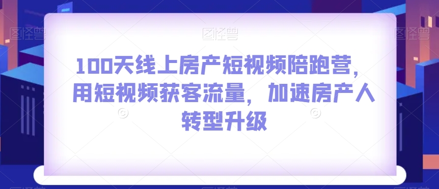 100天线上房产短视频陪跑营，用短视频获客流量，加速房产人转型升级-全网第一网赚项目资源库-中赚网 & 中创网 & 冒泡网 & 福缘网 - 小本轻创业与优质加盟项目首选平台