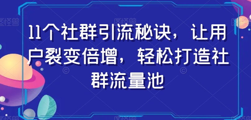 11个社群引流秘诀，让用户裂变倍增，轻松打造社群流量池-全网第一网赚项目资源库-中赚网 & 中创网 & 冒泡网 & 福缘网 - 小本轻创业与优质加盟项目首选平台