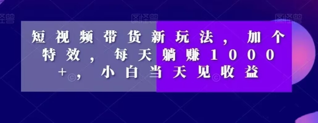 短视频带货新玩法，加个特效，每天躺赚1000+，小白当天见收益【揭秘】-全网第一网赚项目资源库-中赚网 & 中创网 & 冒泡网 & 福缘网 - 小本轻创业与优质加盟项目首选平台
