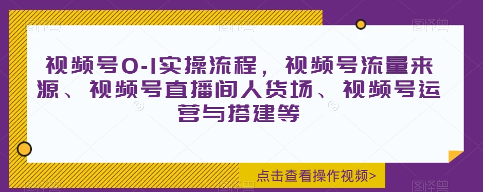 视频号0-1实操流程，视频号流量来源、视频号直播间人货场、视频号运营与搭建等-全网第一网赚项目资源库-中赚网 & 中创网 & 冒泡网 & 福缘网 - 小本轻创业与优质加盟项目首选平台