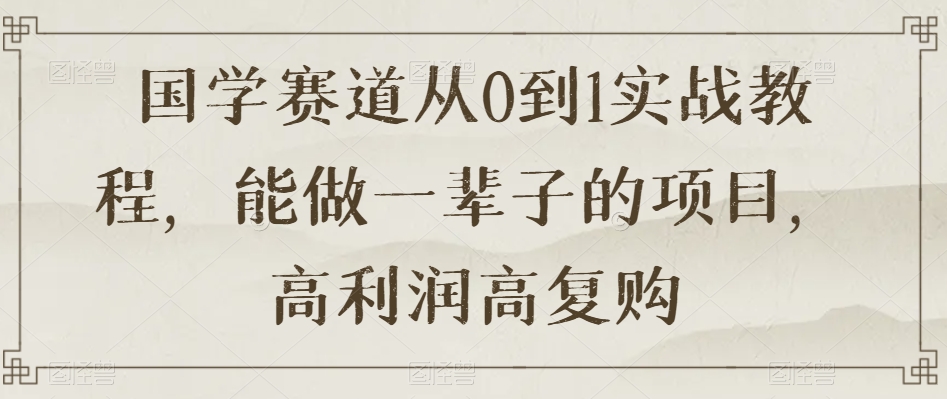 国学赛道从0到1实战教程，能做一辈子的项目，高利润高复购-全网第一网赚项目资源库-中赚网 & 中创网 & 冒泡网 & 福缘网 - 小本轻创业与优质加盟项目首选平台