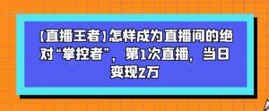 【直播王者】怎样成为直播间的绝对“掌控者”,第1次直播,当日变现2万-全网第一网赚项目资源库-中赚网 & 中创网 & 冒泡网 & 福缘网 - 小本轻创业与优质加盟项目首选平台