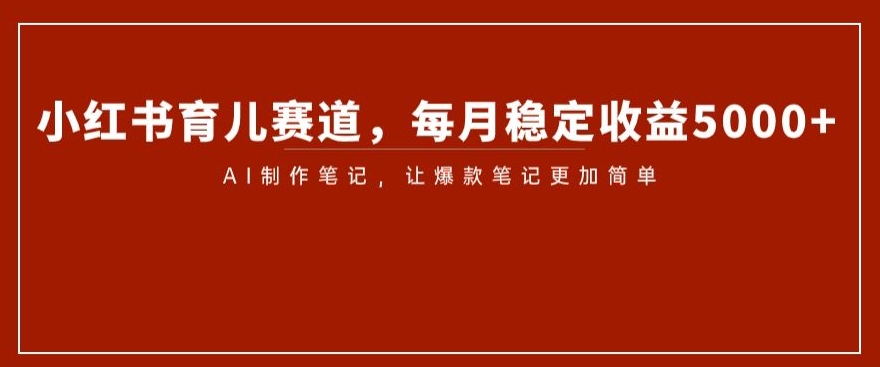 小红书育儿赛道，每月稳定收益5000+，AI制作笔记让爆款笔记更加简单【揭秘】-全网第一网赚项目资源库-中赚网 & 中创网 & 冒泡网 & 福缘网 - 小本轻创业与优质加盟项目首选平台