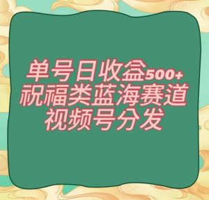 单号日收益500+、祝福类蓝海赛道、视频号分发【揭秘】-全网第一网赚项目资源库-中赚网 & 中创网 & 冒泡网 & 福缘网 - 小本轻创业与优质加盟项目首选平台