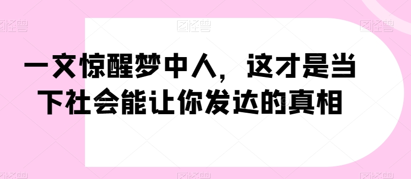 一文惊醒梦中人，这才是当下社会能让你发达的真相【公众号付费文章】-全网第一网赚项目资源库-中赚网 & 中创网 & 冒泡网 & 福缘网 - 小本轻创业与优质加盟项目首选平台