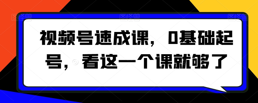 视频号速成课，​0基础起号，看这一个课就够了-全网第一网赚项目资源库-中赚网 & 中创网 & 冒泡网 & 福缘网 - 小本轻创业与优质加盟项目首选平台