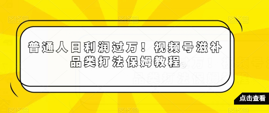 普通人日利润过万！视频号滋补品类打法保姆教程【揭秘】-全网第一网赚项目资源库-中赚网 & 中创网 & 冒泡网 & 福缘网 - 小本轻创业与优质加盟项目首选平台
