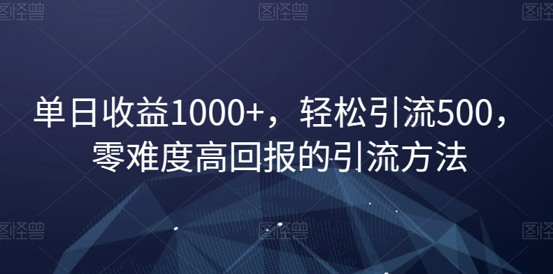 单日收益1000+，轻松引流500，零难度高回报的引流方法【揭秘】-全网第一网赚项目资源库-中赚网 & 中创网 & 冒泡网 & 福缘网 - 小本轻创业与优质加盟项目首选平台
