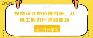 视觉设计岗位进阶班,从美工到设计师的蜕变-全网第一网赚项目资源库-中赚网 & 中创网 & 冒泡网 & 福缘网 - 小本轻创业与优质加盟项目首选平台