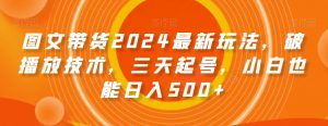 图文带货2024最新玩法,破播放技术,三天起号,小白也能日入500+【揭秘】-全网第一网赚项目资源库-中赚网 & 中创网 & 冒泡网 & 福缘网 - 小本轻创业与优质加盟项目首选平台