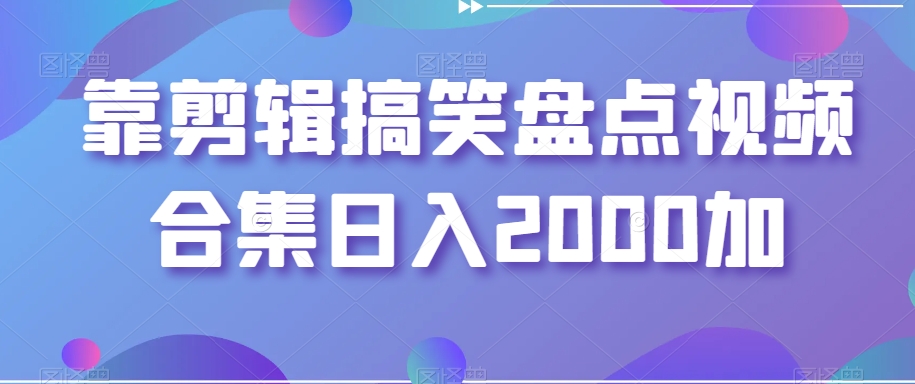 靠剪辑搞笑盘点视频合集日入2000加【揭秘】-全网第一网赚项目资源库-中赚网 & 中创网 & 冒泡网 & 福缘网 - 小本轻创业与优质加盟项目首选平台