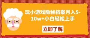 玩小游戏隐秘档案月入5-10w+小白轻松上手【揭秘】-全网第一网赚项目资源库-中赚网 & 中创网 & 冒泡网 & 福缘网 - 小本轻创业与优质加盟项目首选平台