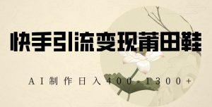 快手引流变现莆田鞋,AI制作日入400+【揭秘】-全网第一网赚项目资源库-中赚网 & 中创网 & 冒泡网 & 福缘网 - 小本轻创业与优质加盟项目首选平台
