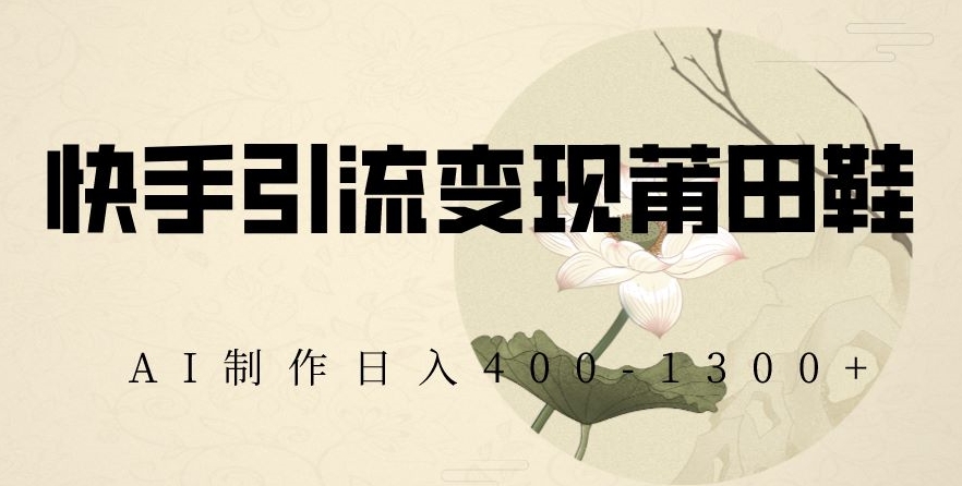 快手引流变现莆田鞋，AI制作日入400+【揭秘】-全网第一网赚项目资源库-中赚网 & 中创网 & 冒泡网 & 福缘网 - 小本轻创业与优质加盟项目首选平台