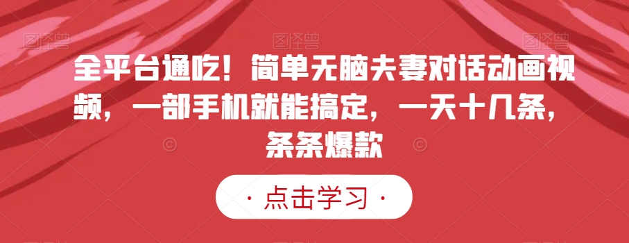 全平台通吃！简单无脑夫妻对话动画视频，一部手机就能搞定，一天十几条，条条爆款【揭秘】-全网第一网赚项目资源库-中赚网 & 中创网 & 冒泡网 & 福缘网 - 小本轻创业与优质加盟项目首选平台
