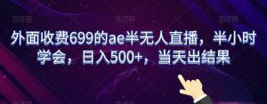 外面收费699的ae半无人直播,半小时学会,日入500+,当天出结果【揭秘】-全网第一网赚项目资源库-中赚网 & 中创网 & 冒泡网 & 福缘网 - 小本轻创业与优质加盟项目首选平台