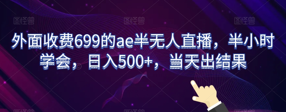 外面收费699的ae半无人直播，半小时学会，日入500+，当天出结果【揭秘】-全网第一网赚项目资源库-中赚网 & 中创网 & 冒泡网 & 福缘网 - 小本轻创业与优质加盟项目首选平台