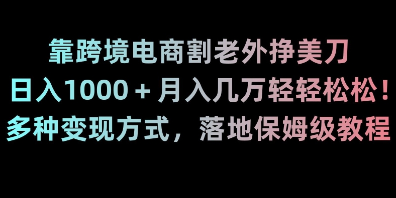 靠跨境电商割老外挣美刀，日入1000＋月入几万轻轻松松！多种变现方式，落地保姆级教程【揭秘】-全网第一网赚项目资源库-中赚网 & 中创网 & 冒泡网 & 福缘网 - 小本轻创业与优质加盟项目首选平台
