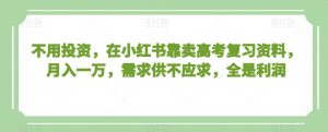 不用投资,在小红书靠卖高考复习资料,月入一万,需求供不应求,全是利润【揭秘】-全网第一网赚项目资源库-中赚网 & 中创网 & 冒泡网 & 福缘网 - 小本轻创业与优质加盟项目首选平台