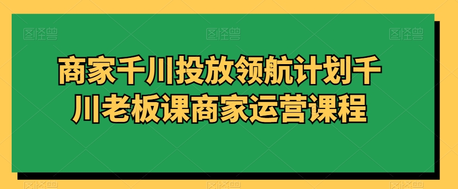 商家千川投放领航计划千川老板课商家运营课程-全网第一网赚项目资源库-中赚网 & 中创网 & 冒泡网 & 福缘网 - 小本轻创业与优质加盟项目首选平台