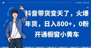 抖音带货变天了,火爆年货,日入800+,0粉开通橱窗小黄车【揭秘】-全网第一网赚项目资源库-中赚网 & 中创网 & 冒泡网 & 福缘网 - 小本轻创业与优质加盟项目首选平台