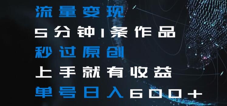 流量变现5分钟1条作品秒过原创上手就有收益单号日入600+【揭秘】-全网第一网赚项目资源库-中赚网 & 中创网 & 冒泡网 & 福缘网 - 小本轻创业与优质加盟项目首选平台