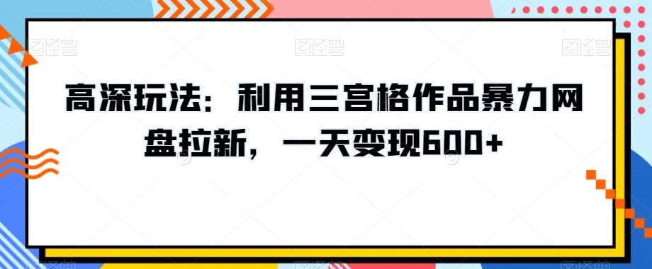 高深玩法：利用三宫格作品暴力网盘拉新，一天变现600+【揭秘】-全网第一网赚项目资源库-中赚网 & 中创网 & 冒泡网 & 福缘网 - 小本轻创业与优质加盟项目首选平台