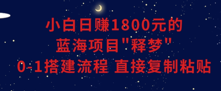 小白能日赚1800元的蓝海项目”释梦”0-1搭建流程可直接复制粘贴长期做【揭秘】-全网第一网赚项目资源库-中赚网 & 中创网 & 冒泡网 & 福缘网 - 小本轻创业与优质加盟项目首选平台
