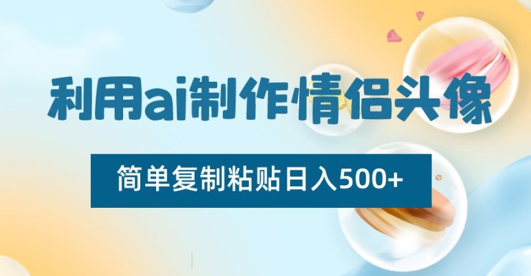 利用ai制作情侣头像，简单复制粘贴日入500+【揭秘】-全网第一网赚项目资源库-中赚网 & 中创网 & 冒泡网 & 福缘网 - 小本轻创业与优质加盟项目首选平台