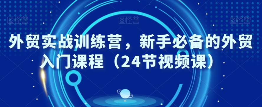 外贸实战训练营，新手必备的外贸入门课程（24节视频课）-全网第一网赚项目资源库-中赚网 & 中创网 & 冒泡网 & 福缘网 - 小本轻创业与优质加盟项目首选平台