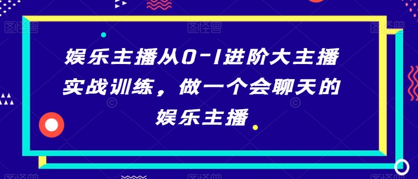 娱乐主播从0-1进阶大主播实战训练，做一个会聊天的娱乐主播-全网第一网赚项目资源库-中赚网 & 中创网 & 冒泡网 & 福缘网 - 小本轻创业与优质加盟项目首选平台