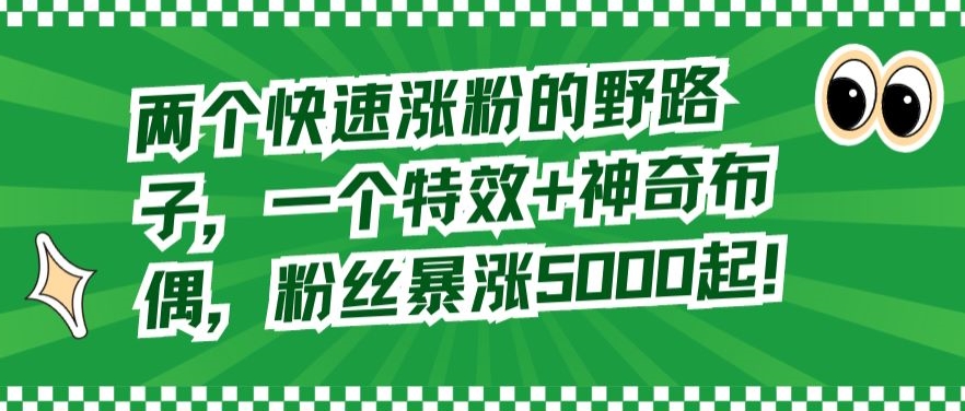 两个快速涨粉的野路子，一个特效+神奇布偶，粉丝暴涨5000起【揭秘】-全网第一网赚项目资源库-中赚网 & 中创网 & 冒泡网 & 福缘网 - 小本轻创业与优质加盟项目首选平台