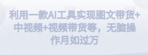 利用一款AI工具实现图文带货+中视频+视频带货等,无脑操作月如过万【揭秘】-全网第一网赚项目资源库-中赚网 & 中创网 & 冒泡网 & 福缘网 - 小本轻创业与优质加盟项目首选平台
