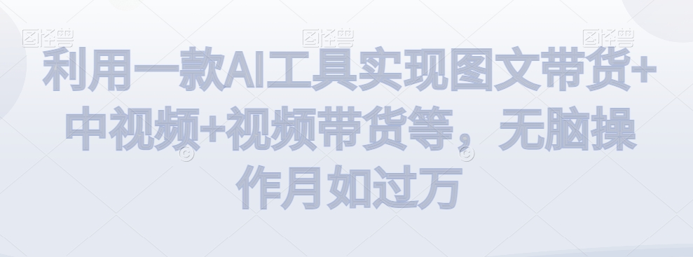 利用一款AI工具实现图文带货+中视频+视频带货等，无脑操作月如过万【揭秘】-全网第一网赚项目资源库-中赚网 & 中创网 & 冒泡网 & 福缘网 - 小本轻创业与优质加盟项目首选平台