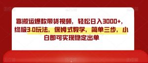 靠搬运爆款带货视频,轻松日入3000+,终极3.0玩法,保姆式教学,简单三步,小白即可实现稳定出单【揭秘】-全网第一网赚项目资源库-中赚网 & 中创网 & 冒泡网 & 福缘网 - 小本轻创业与优质加盟项目首选平台