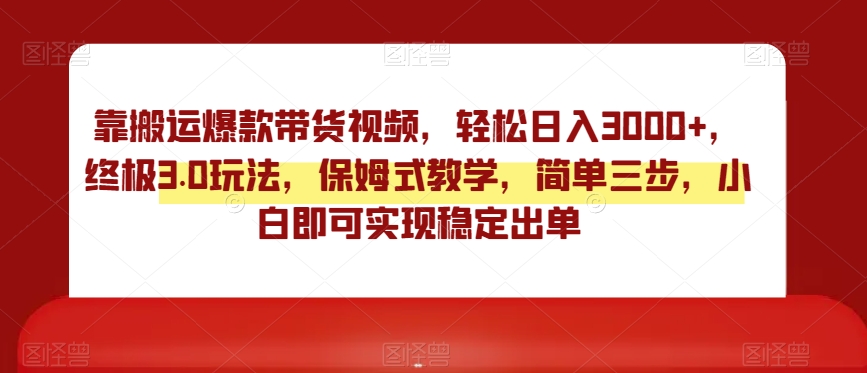 靠搬运爆款带货视频，轻松日入3000+，终极3.0玩法，保姆式教学，简单三步，小白即可实现稳定出单【揭秘】-全网第一网赚项目资源库-中赚网 & 中创网 & 冒泡网 & 福缘网 - 小本轻创业与优质加盟项目首选平台