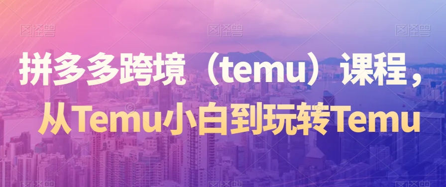 拼多多跨境（temu）课程，从Temu小白到玩转Temu-全网第一网赚项目资源库-中赚网 & 中创网 & 冒泡网 & 福缘网 - 小本轻创业与优质加盟项目首选平台