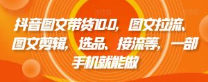 抖音图文带货10.0,图文拉流、图文剪辑,选品、接流等,一部手机就能做-全网第一网赚项目资源库-中赚网 & 中创网 & 冒泡网 & 福缘网 - 小本轻创业与优质加盟项目首选平台