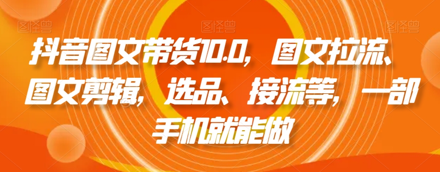 抖音图文带货10.0，图文拉流、图文剪辑，选品、接流等，一部手机就能做-全网第一网赚项目资源库-中赚网 & 中创网 & 冒泡网 & 福缘网 - 小本轻创业与优质加盟项目首选平台
