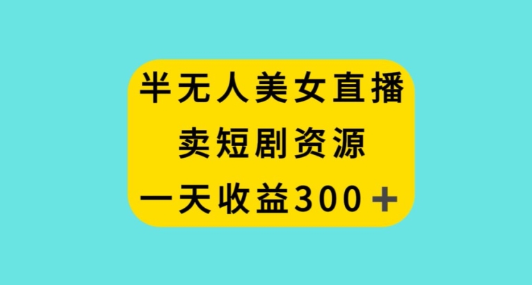 半无人美女直播，卖短剧资源，一天收益300+【揭秘】-全网第一网赚项目资源库-中赚网 & 中创网 & 冒泡网 & 福缘网 - 小本轻创业与优质加盟项目首选平台