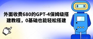 外面收费680的GPT-4保姆级搭建教程，0基础也能轻松搭建【揭秘】-全网第一网赚项目资源库-中赚网 & 中创网 & 冒泡网 & 福缘网 - 小本轻创业与优质加盟项目首选平台