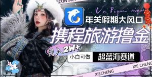 年关假期大风口，携程旅游撸金，超蓝海赛道,月入2w+【揭秘】-全网第一网赚项目资源库-中赚网 & 中创网 & 冒泡网 & 福缘网 - 小本轻创业与优质加盟项目首选平台